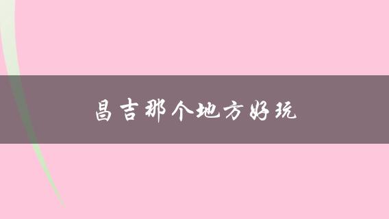昌吉那个地方好玩(值得游玩的景点)？