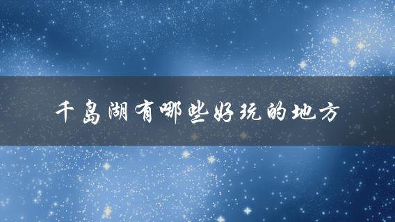 千岛湖好玩的地方(推荐必去景点)