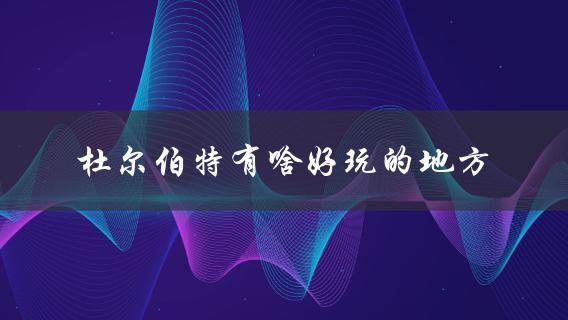 杜尔伯特有啥好玩的地方(值得一去的景点推荐)