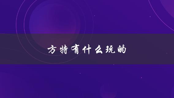 方特有什么玩的(详细介绍方特主题乐园的游乐项目)