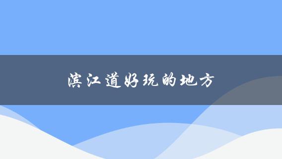 滨江道好玩的地方(值得一去的景点和活动)