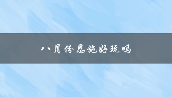 八月份恩施好玩吗(值得推荐的旅游景点)？