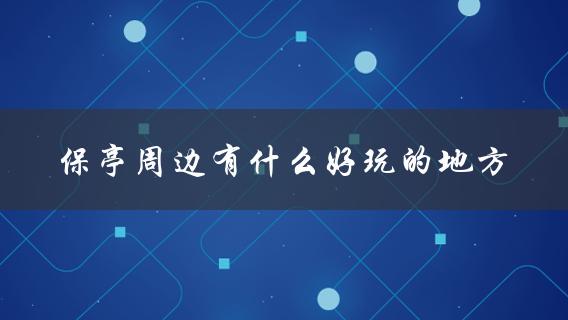 保亭周边有什么好玩的地方(推荐一日游景点)