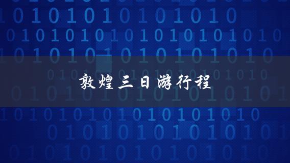 敦煌三日游行程(怎样安排最佳游览路线)