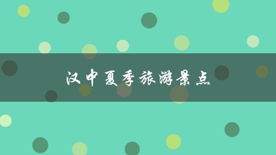 汉中夏季旅游景点(值得一去的地方)？
