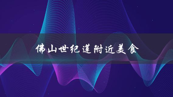 佛山世纪莲附近美食(哪些餐厅值得一试)