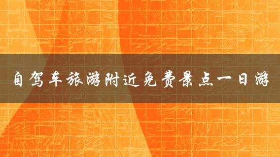 自驾车旅游附近免费景点一日游(哪些景点值得一去？)
