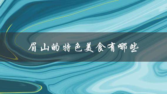 眉山的特色美食(必吃清单)？