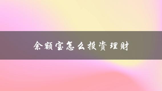 余额宝怎么投资理财(详细教程及注意事项)