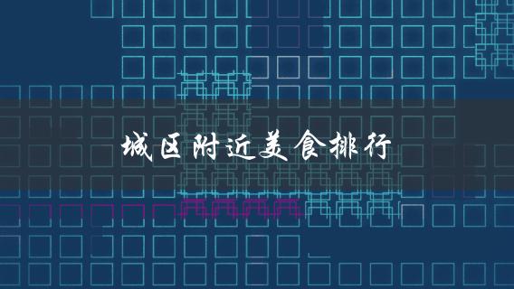 城区附近美食排行(哪些餐厅值得一试？)