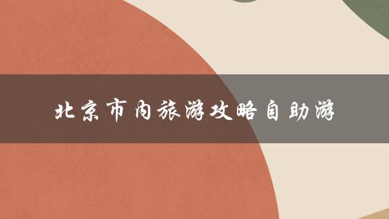 北京市内旅游攻略自助游(哪些景点值得一游？)