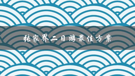 张家界二日游最佳方案(怎样安排行程最省心省力)