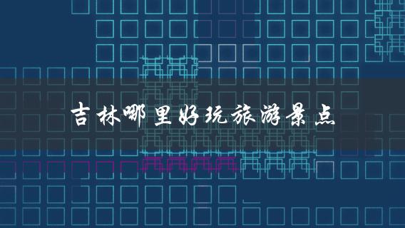 吉林哪里好玩旅游景点(推荐必去的10个景点)