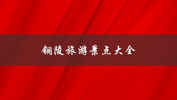 铜陵旅游景点大全(哪些景点值得一去？)