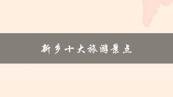 新乡十大旅游景点(你知道哪些？)