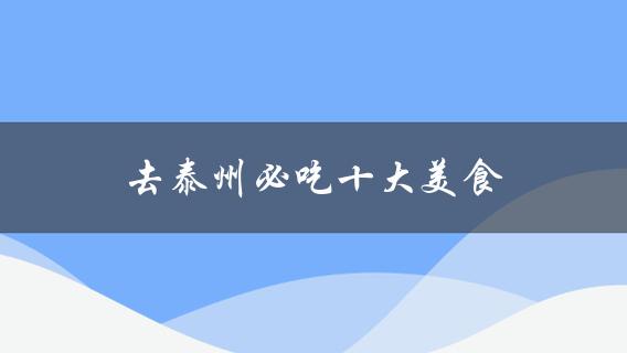 去泰州必吃十大美食(必尝的美食推荐？)