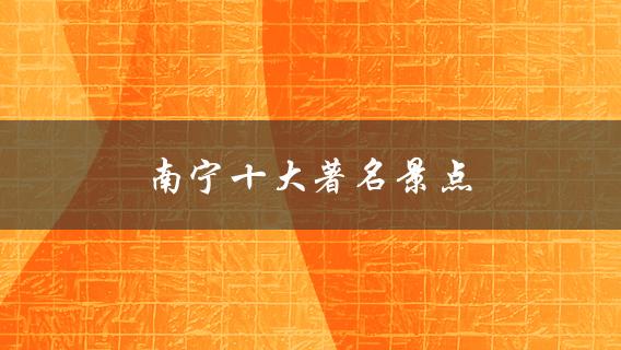 南宁十大著名景点(值得一游的地方？)