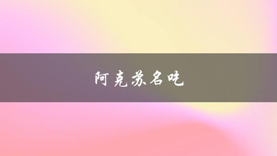 阿克苏名吃(哪些美食值得一试)