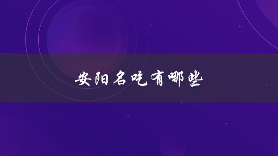 安阳名吃(不容错过的美食推荐)