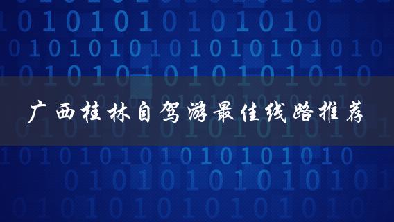 广西桂林自驾游最佳线路推荐(哪些景点值得一去？)