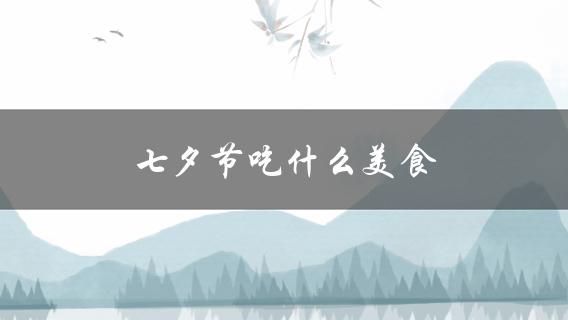 七夕节吃什么美食(推荐几道浪漫又美味的菜肴)