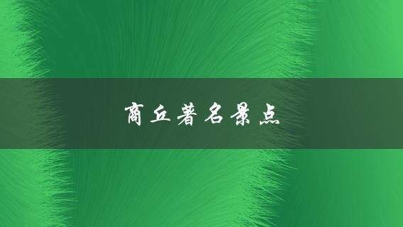 商丘著名景点(值得一去的地方？)