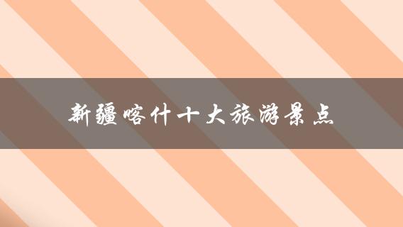 *喀什十大旅游景点(哪些值得一去？)