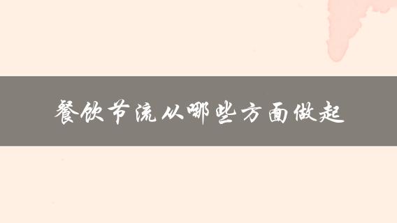 餐饮节流从哪些方面做起(如何在餐厅中减少浪费)