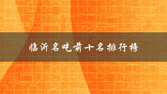 临沂名吃前十名排行榜(哪些餐厅必须去品尝)