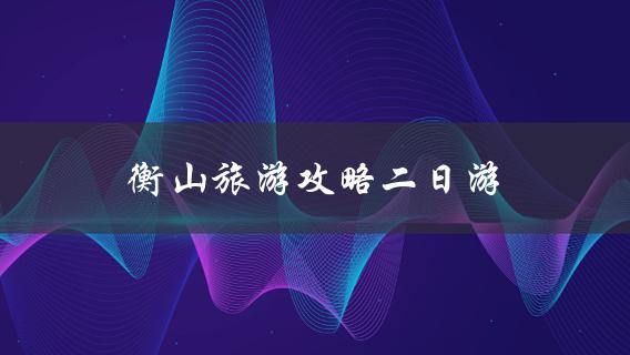 衡山旅游攻略二日游(怎样规划行程最佳)