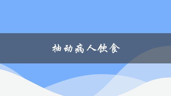 抽动病人饮食(有哪些饮食建议可以缓解症状？)