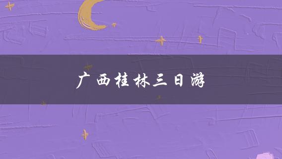 广西桂林三日游(必玩景点和美食推荐)？